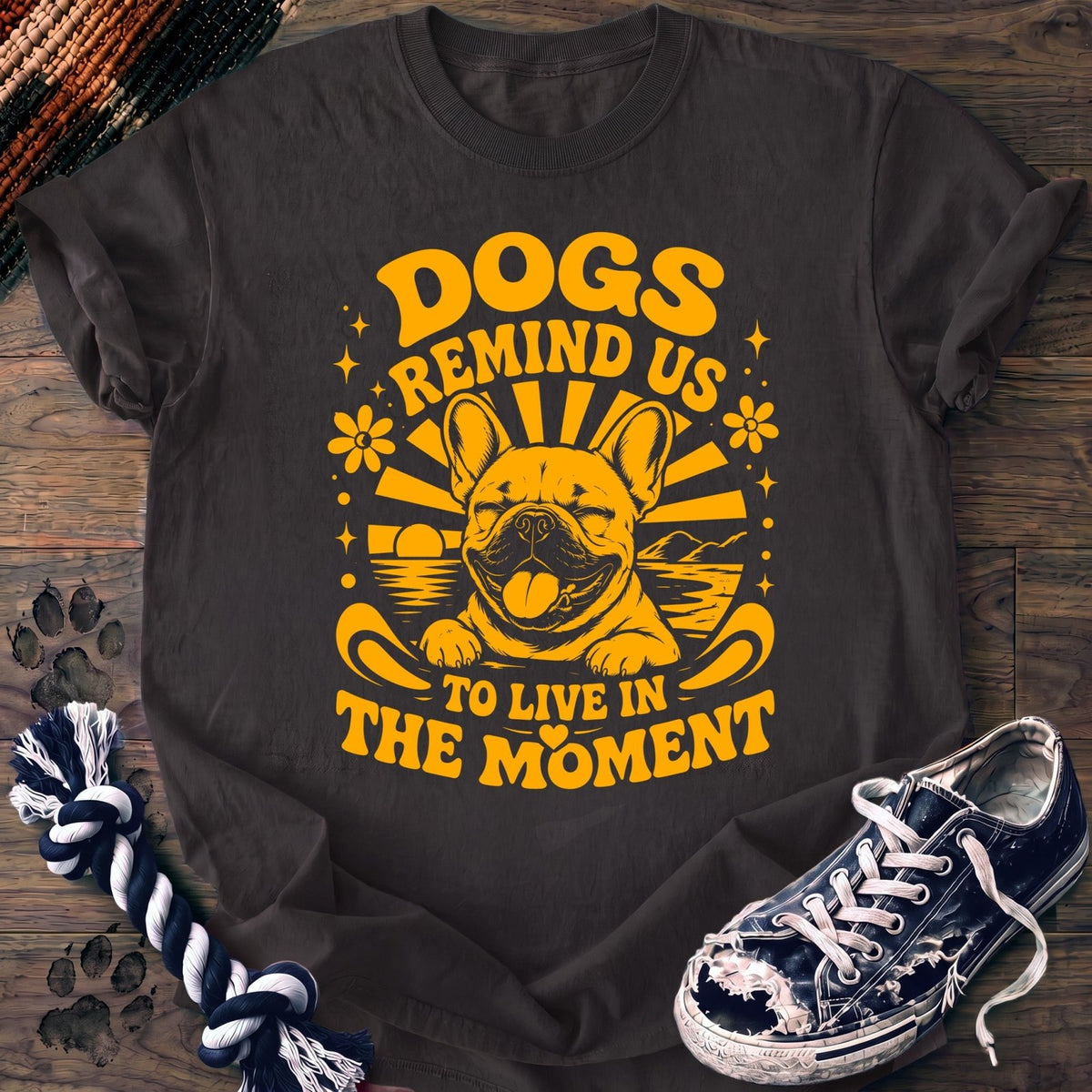Dogs Remind Us To Live In The Moment - French Bulldog - PAWSSION CLUB